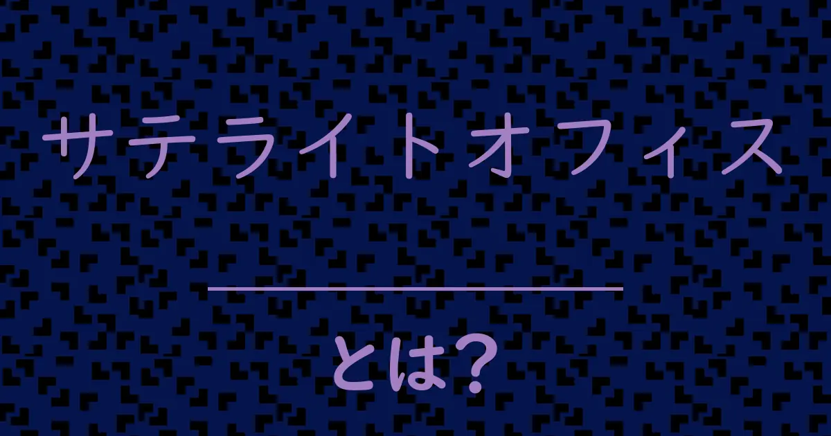 サテライトオフィスとは?毒舌で解説!