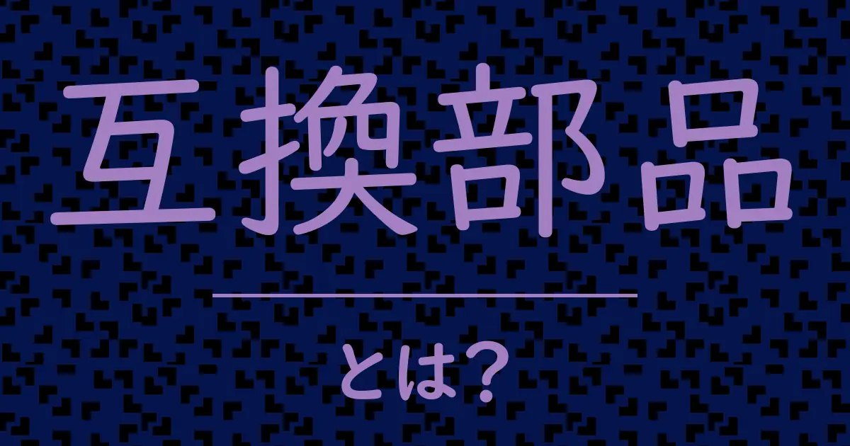 互換部品とは?毒舌で解説!