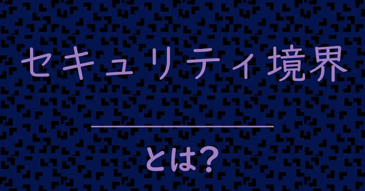 セキュリティ境界とは?毒舌で解説!