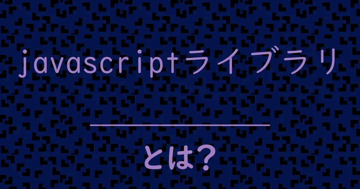 javascriptライブラリとは?毒舌で解説!