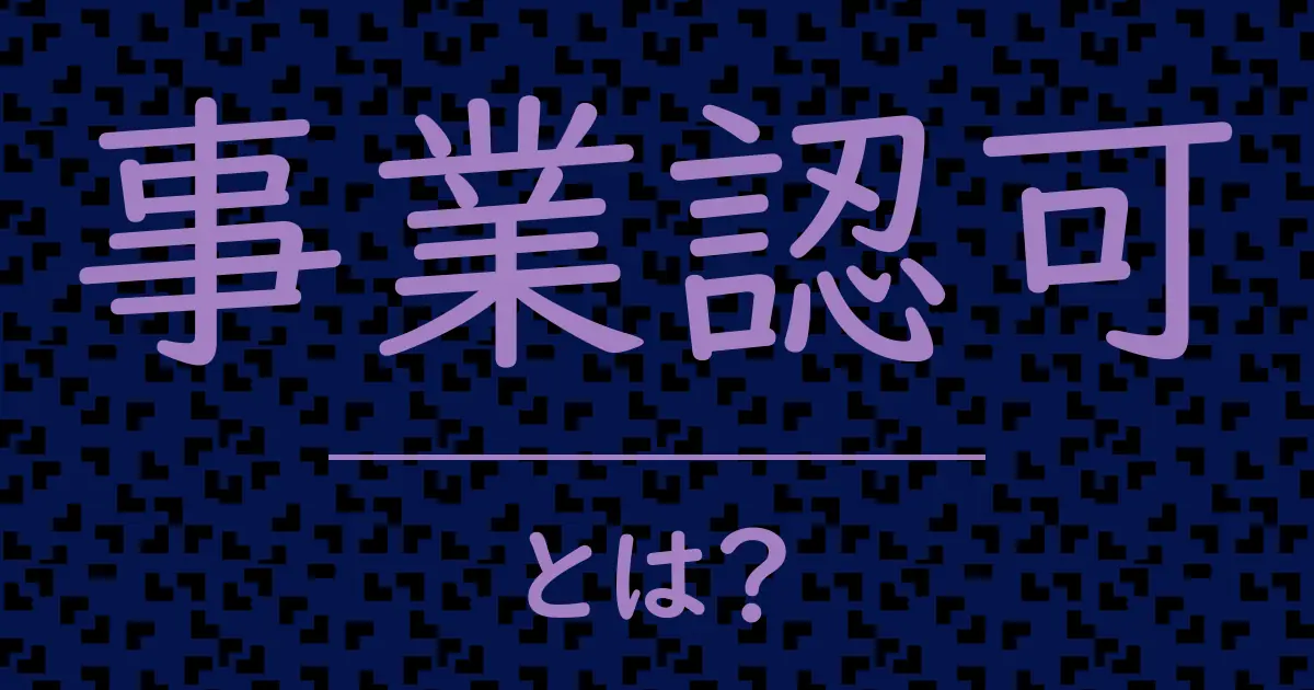 事業認可とは?毒舌で解説!