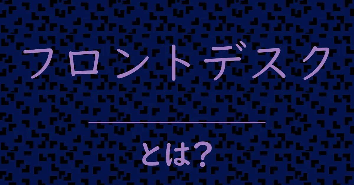 フロントデスクとは?毒舌で解説!