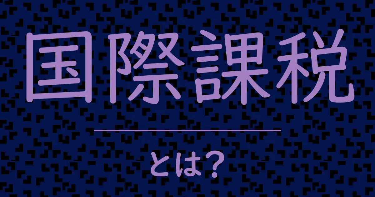 国際課税とは？毒舌で解説！