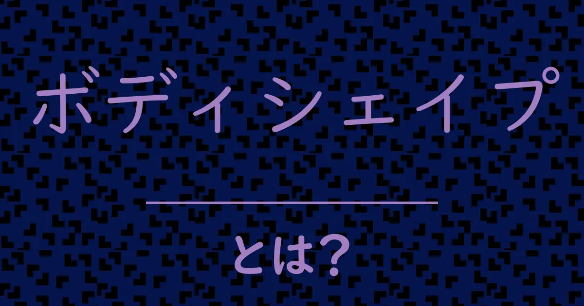 ボディシェイプとは?毒舌で解説!