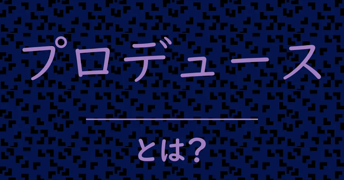 プロデュースとは?毒舌で解説!