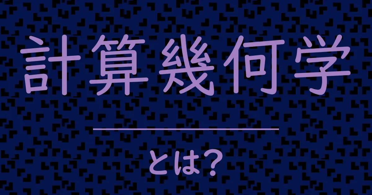 計算幾何学とは?毒舌で解説!