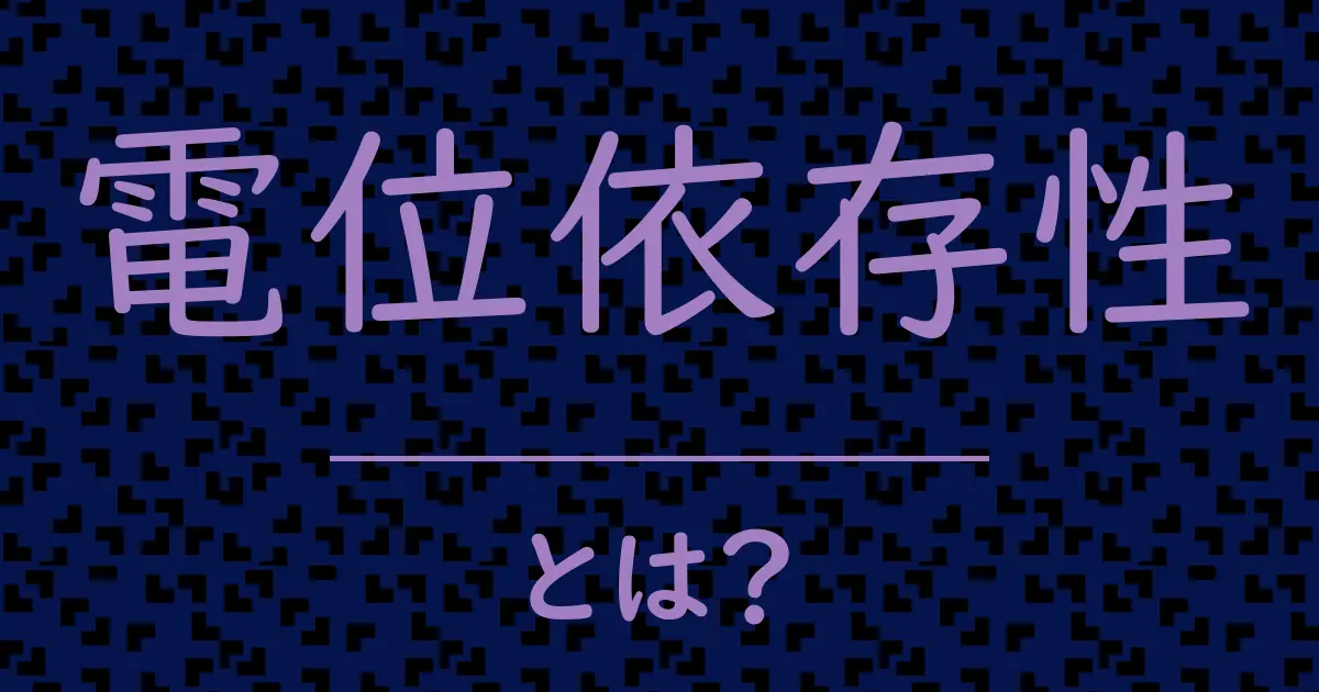 電位依存性とは？毒舌で解説！