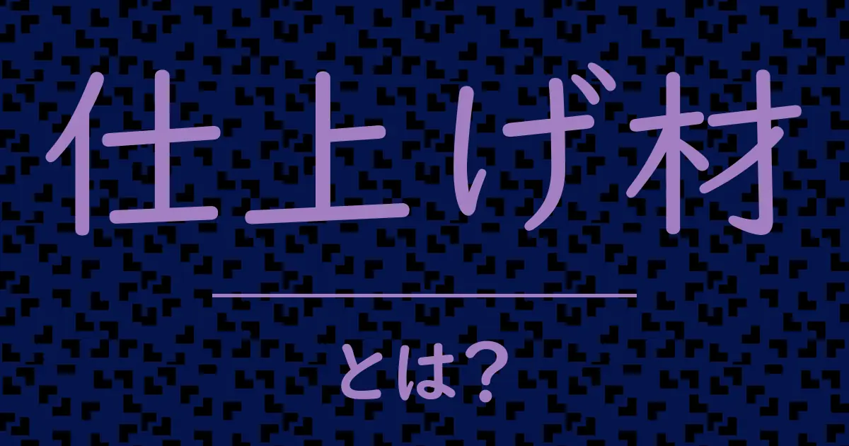 仕上げ材とは?毒舌で解説!