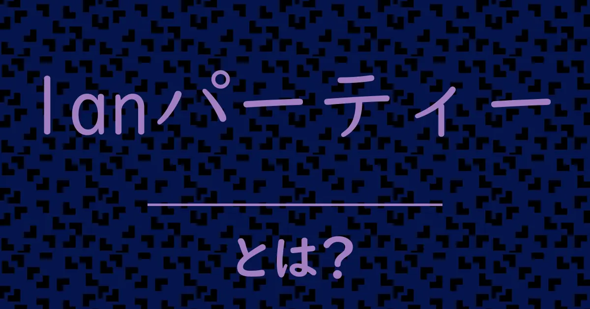 lanパーティーとは?毒舌で解説!