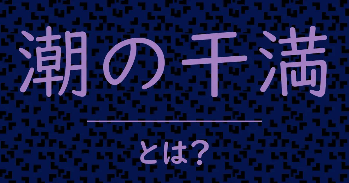 潮の干満とは？毒舌で解説！