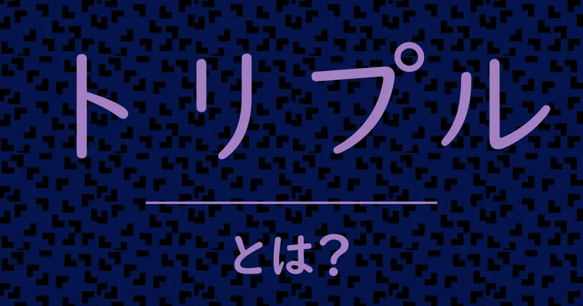 トリプルとは?毒舌で解説!