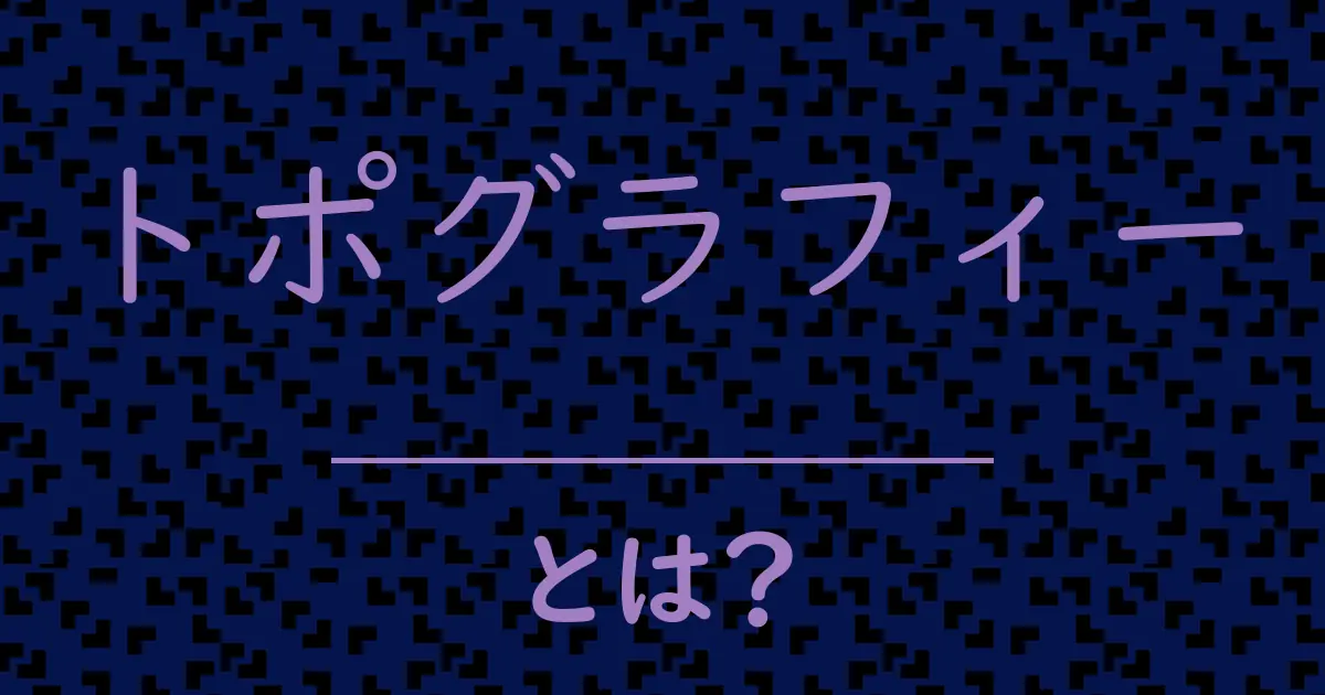 トポグラフィーとは?毒舌で解説!