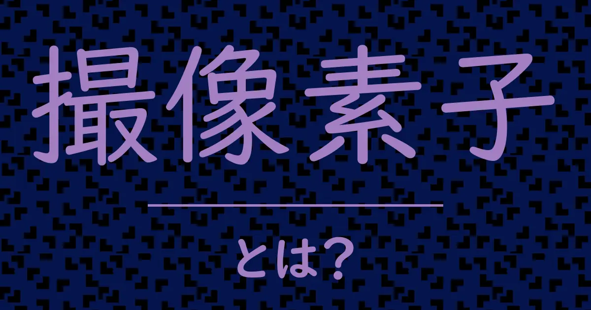 撮像素子とは?毒舌で解説!