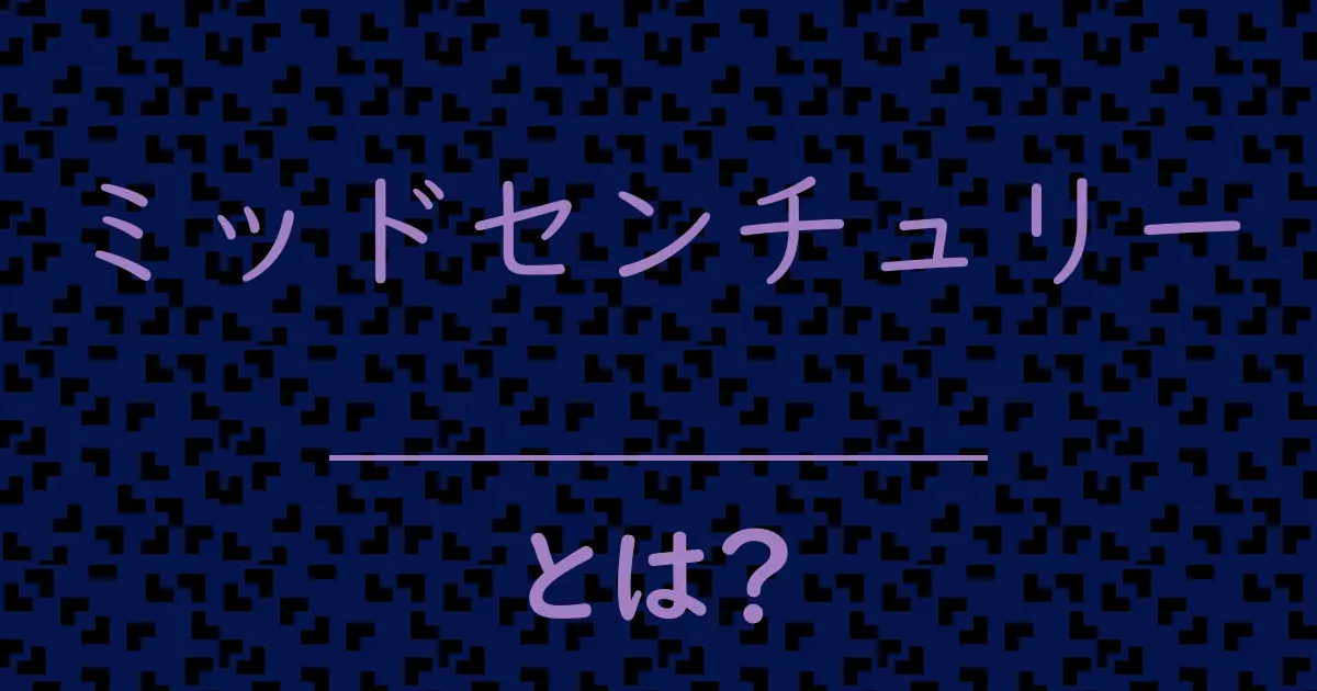 ミッドセンチュリーとは?毒舌で解説!