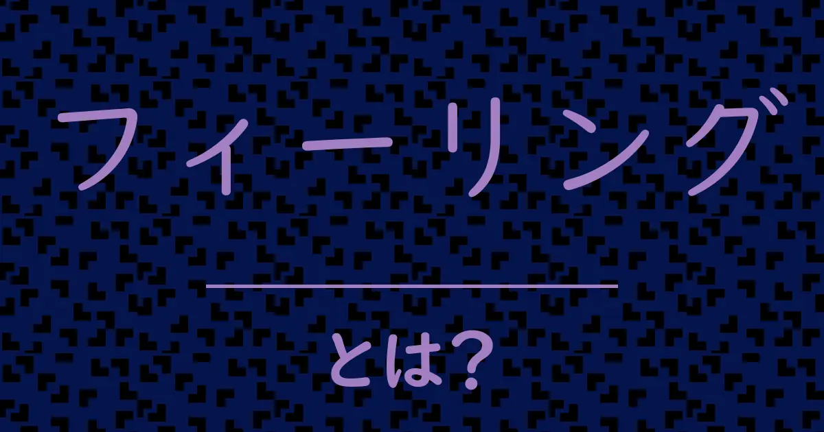 フィーリングとは？毒舌で解説！