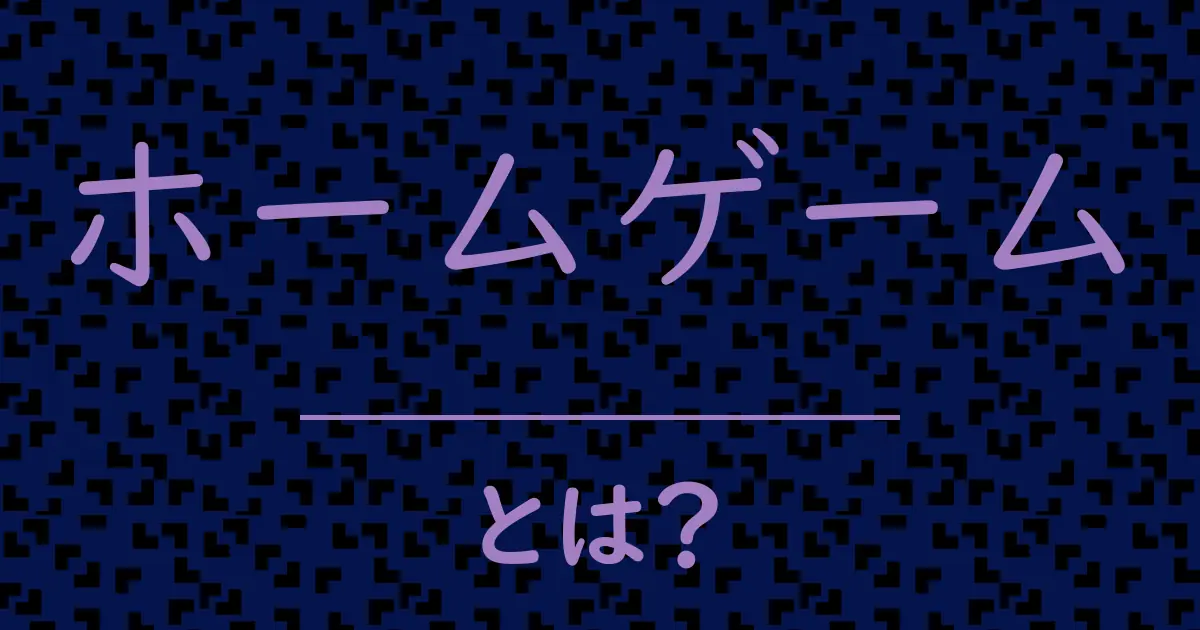 ホームゲームとは?毒舌で解説!
