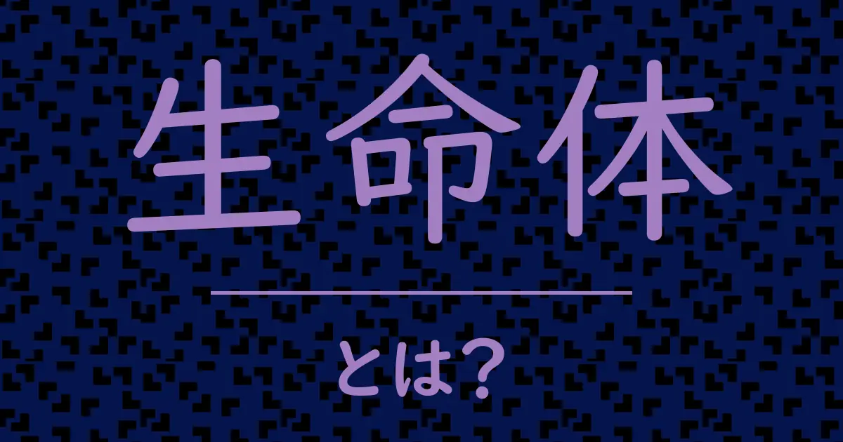 生命体とは?毒舌で解説!
