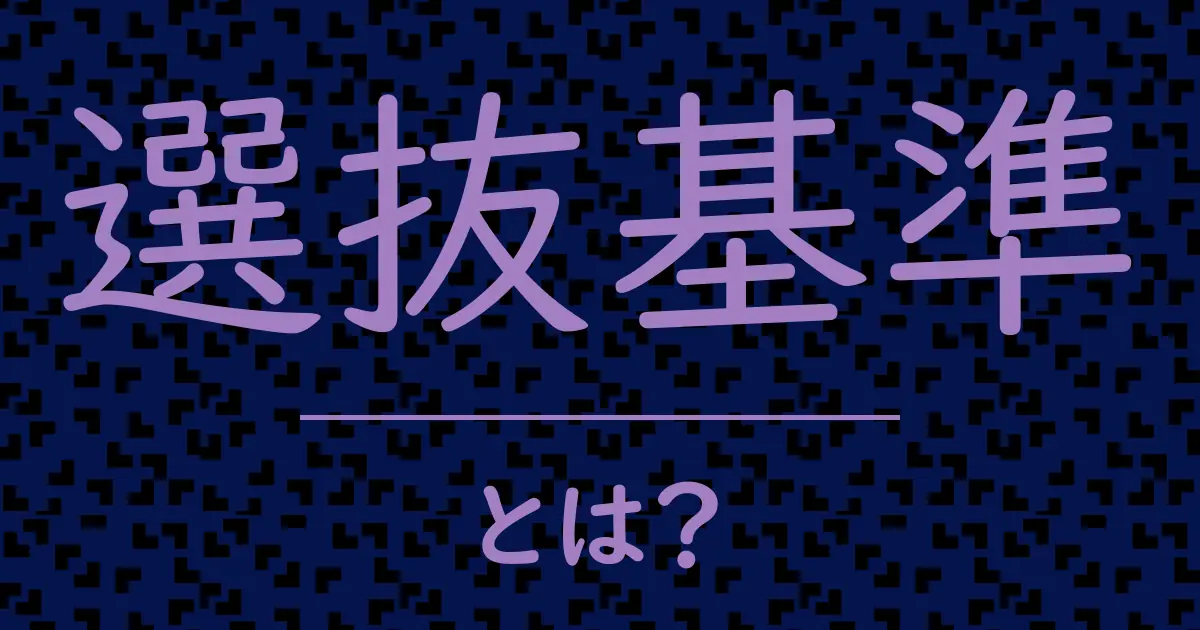 選抜基準とは?毒舌で解説!