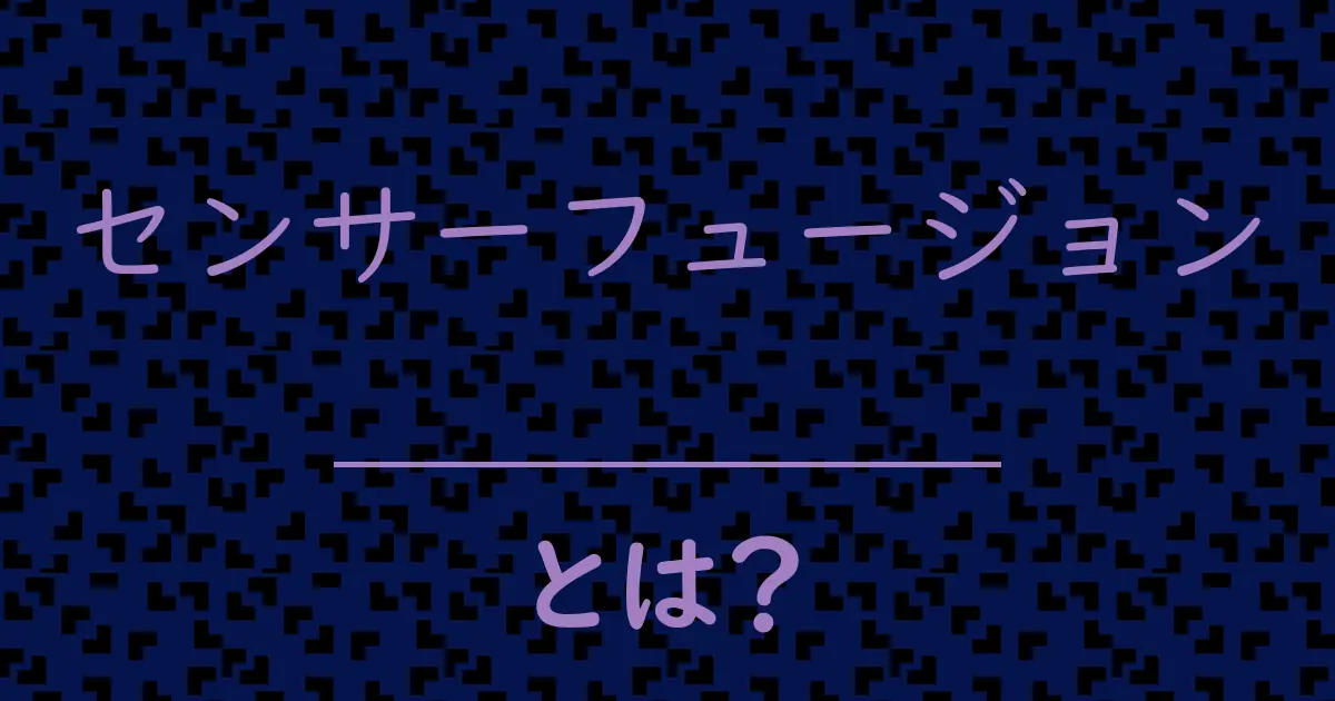 センサーフュージョンとは?毒舌で解説!