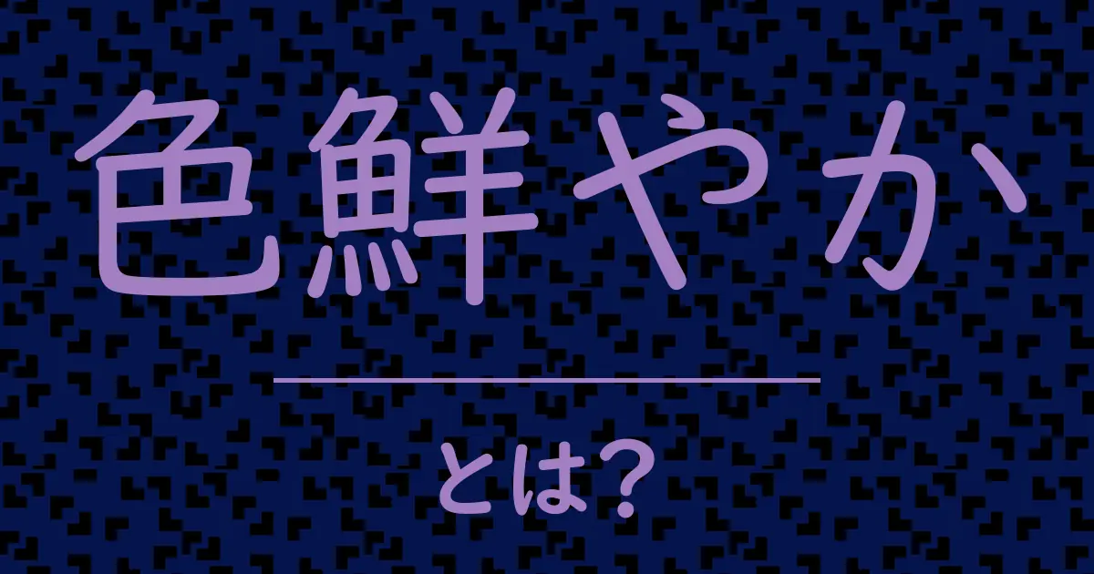 色鮮やかとは?毒舌で解説!