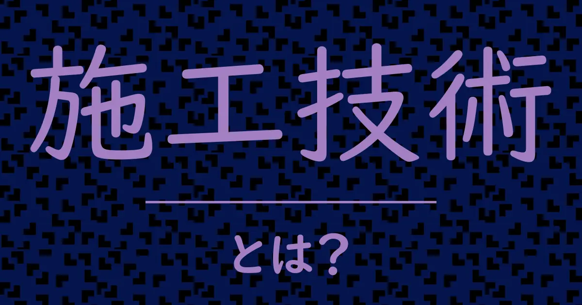 施工技術とは?毒舌で解説!