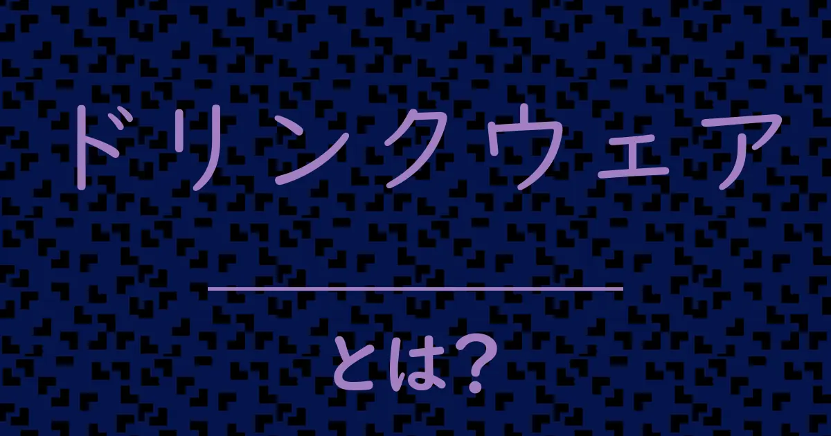 ドリンクウェアとは?毒舌で解説!