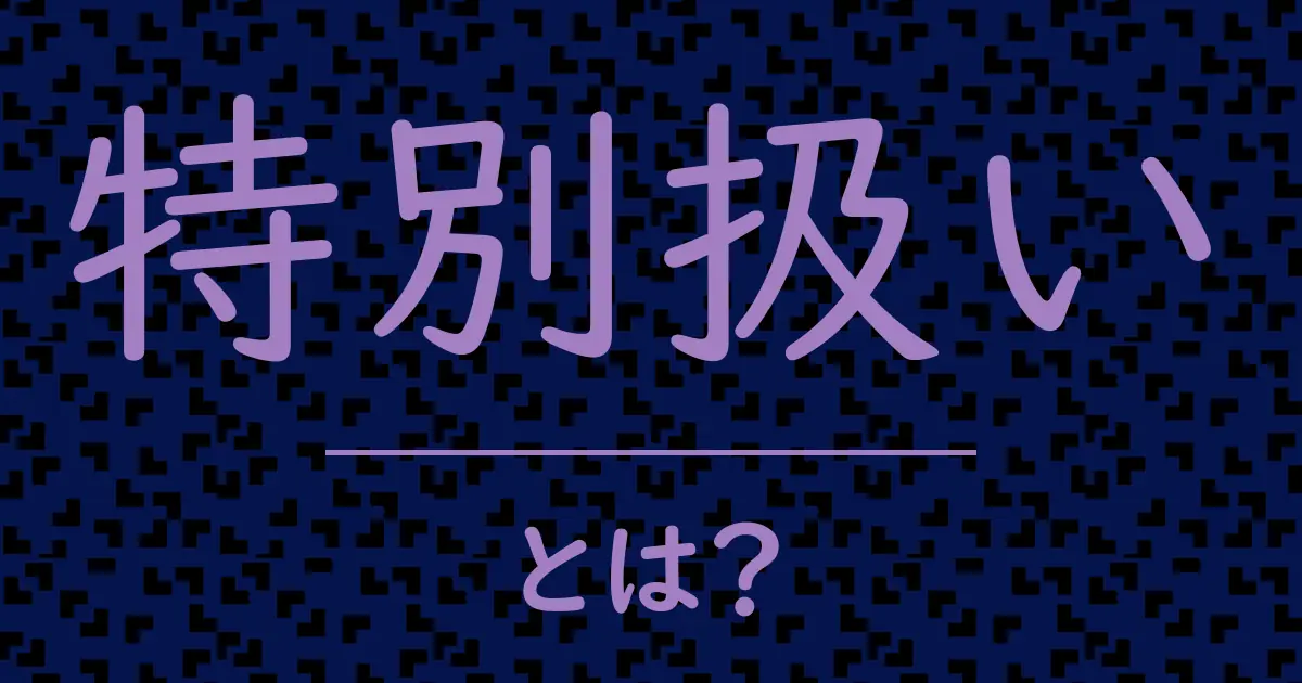 特別扱いとは?毒舌で解説!