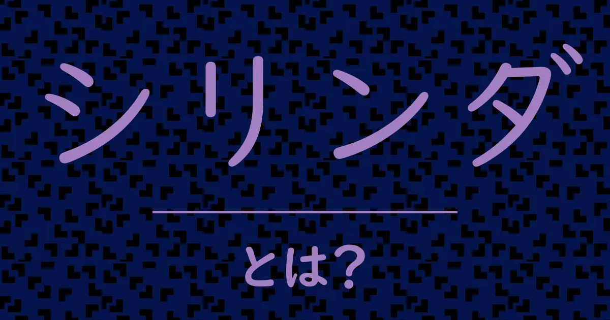 シリンダとは？毒舌で解説！