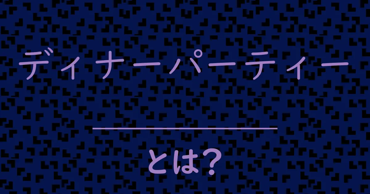 ディナーパーティーとは?毒舌で解説!