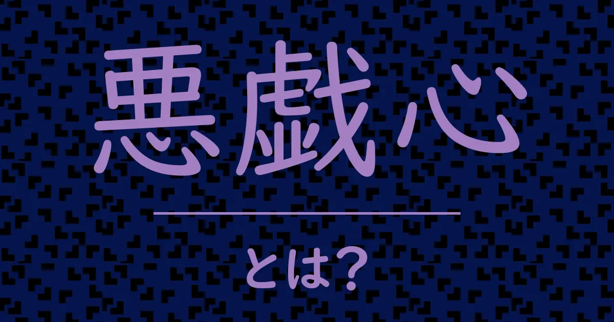 悪戯心とは?毒舌で解説!