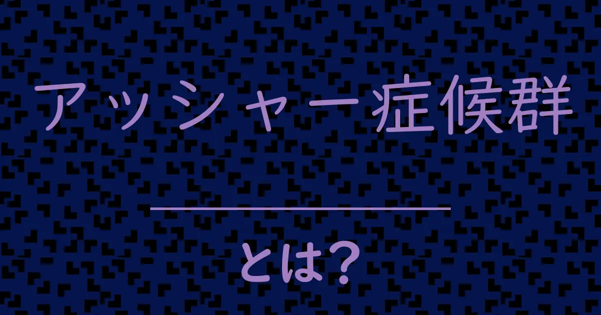 アッシャー症候群とは?毒舌で解説!