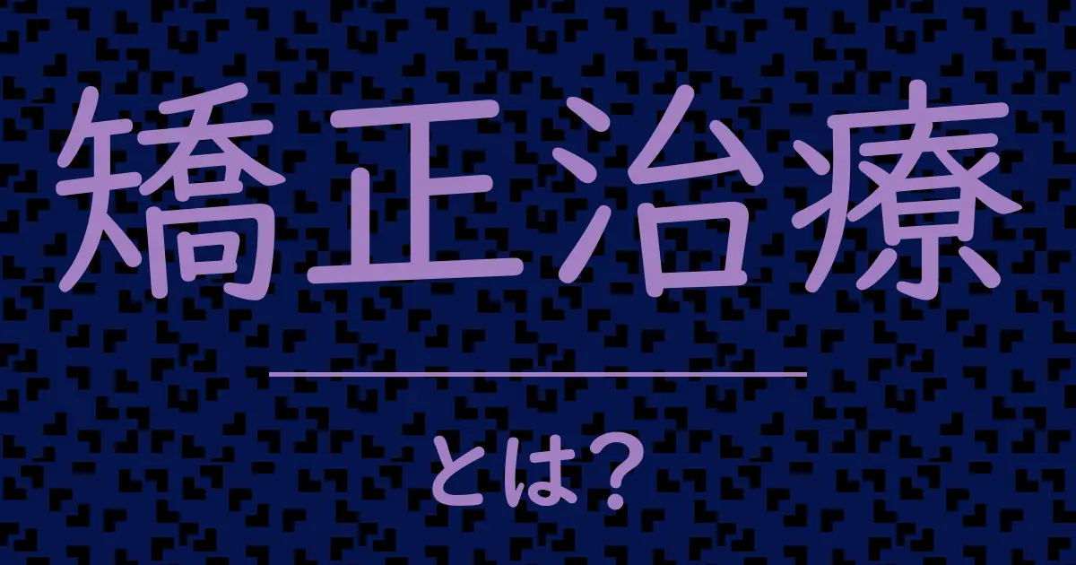 矯正治療とは?毒舌で解説!