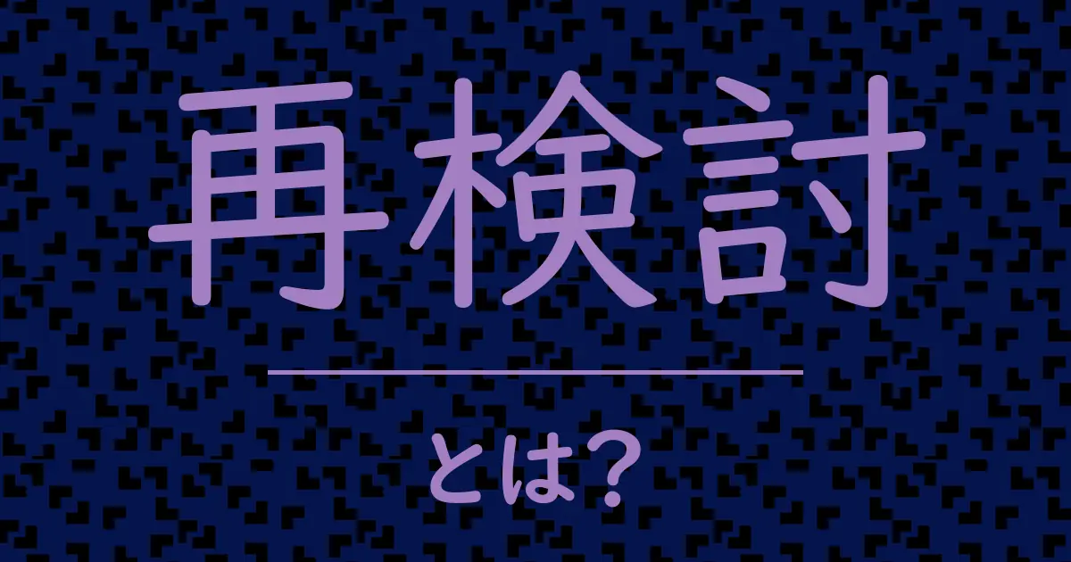 再検討とは?毒舌で解説!