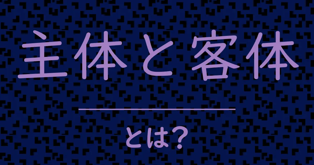主体と客体とは?毒舌で解説!