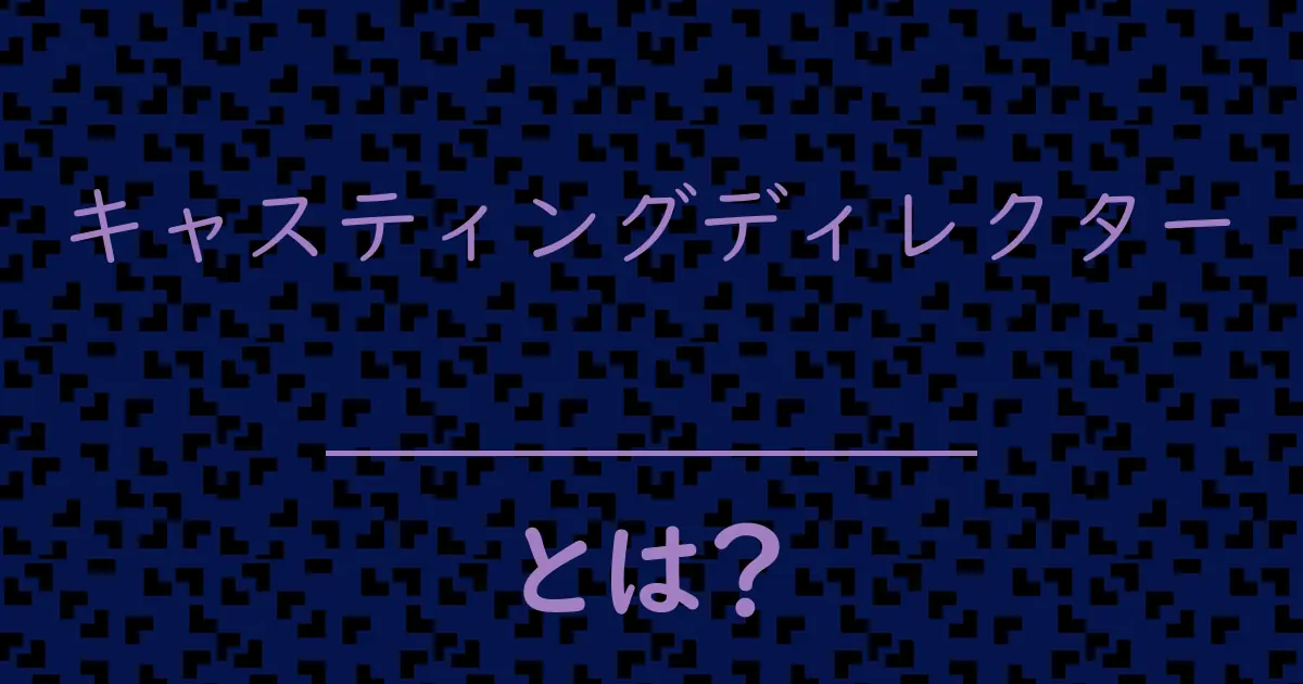 キャスティングディレクターとは?毒舌で解説!