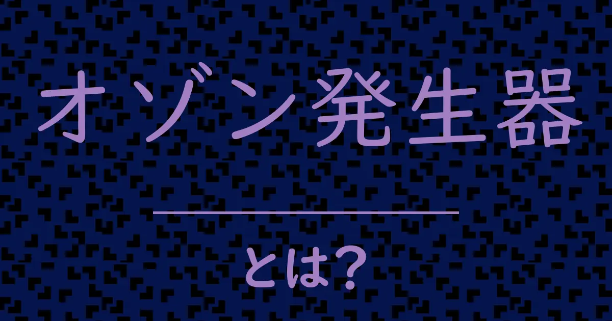 オゾン発生器とは?毒舌で解説!