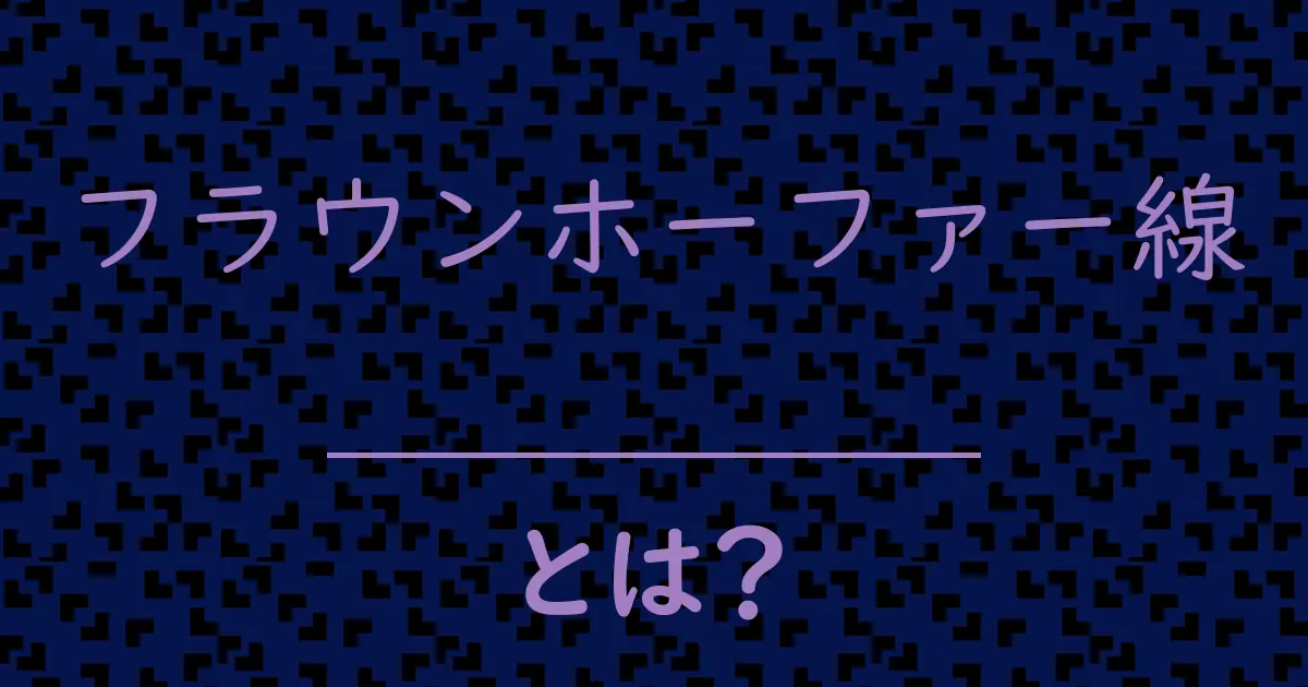 フラウンホーファー線とは?毒舌で解説!