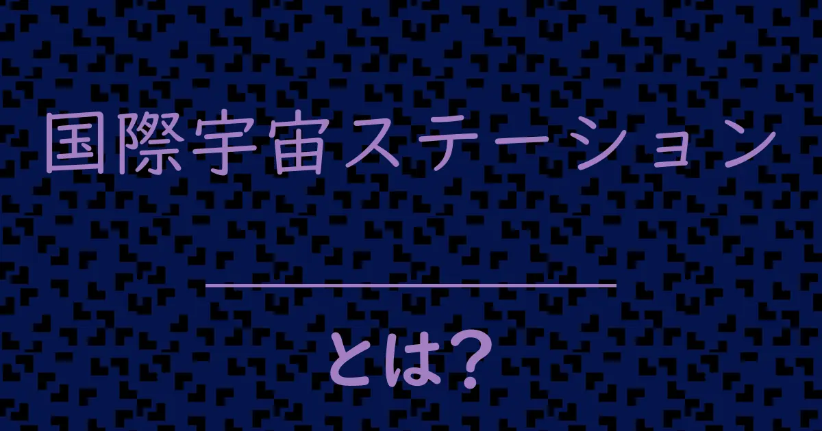 国際宇宙ステーションとは?毒舌で解説!