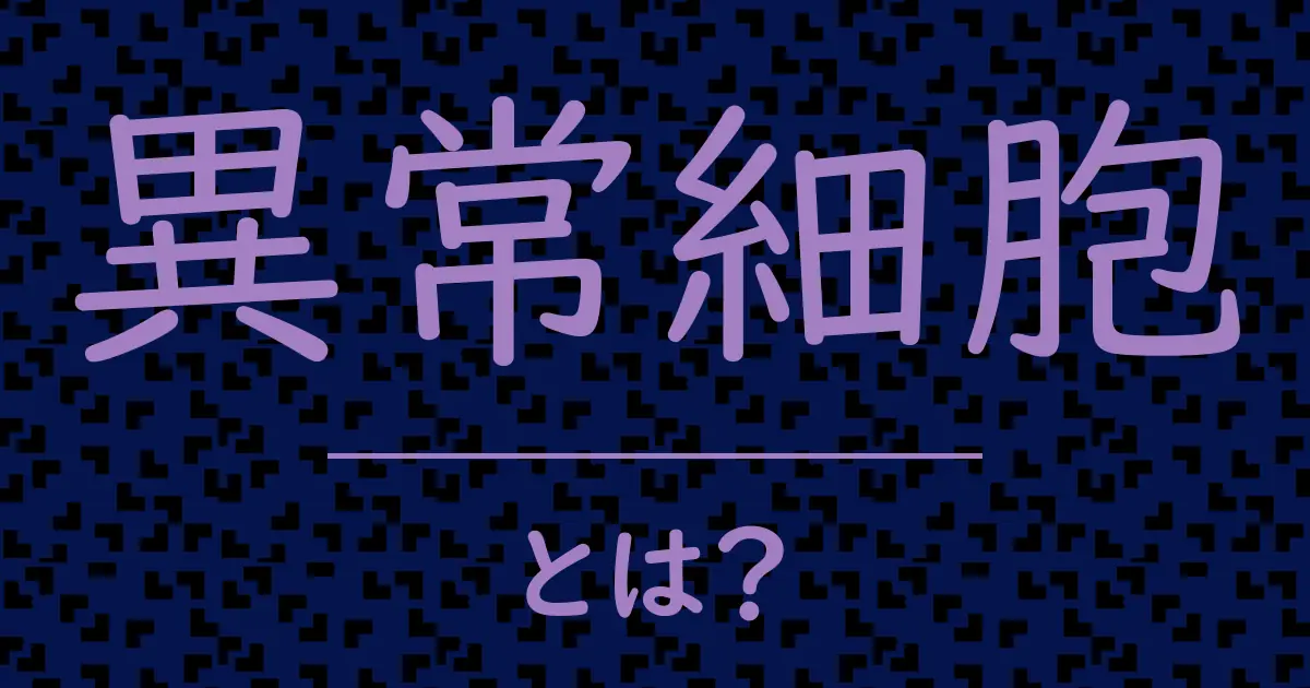 異常細胞とは?毒舌で解説!