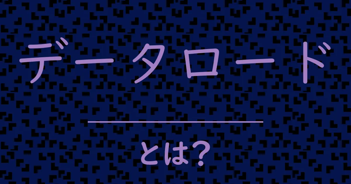 データロードとは？毒舌で解説！