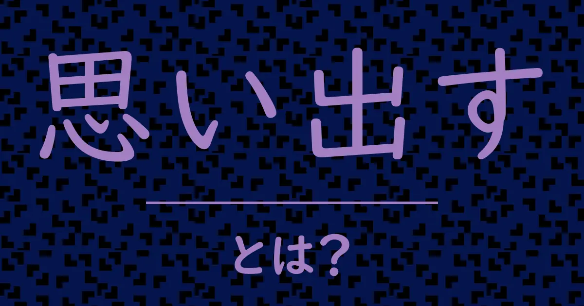 思い出すとは?毒舌で解説!