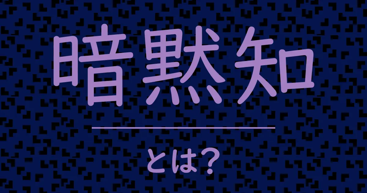 暗黙知とは?毒舌で解説!