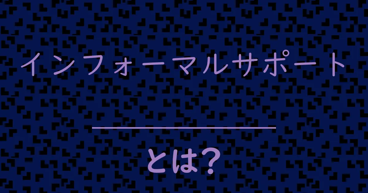 インフォーマルサポートとは?毒舌で解説!