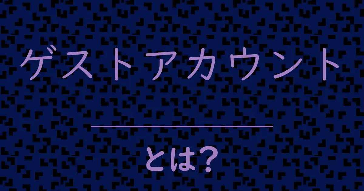 ゲストアカウントとは?毒舌で解説!
