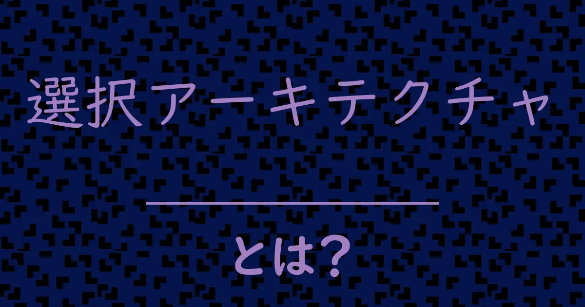 選択アーキテクチャとは?毒舌で解説!