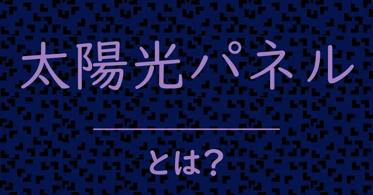太陽光パネルとは?毒舌で解説!