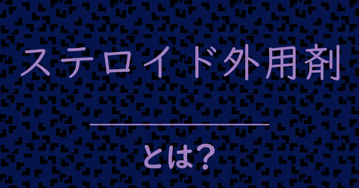 ステロイド外用剤とは?毒舌で解説!