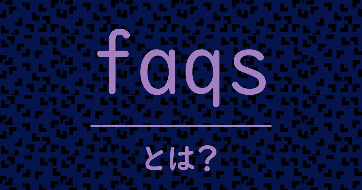 faqsとは?毒舌で解説!