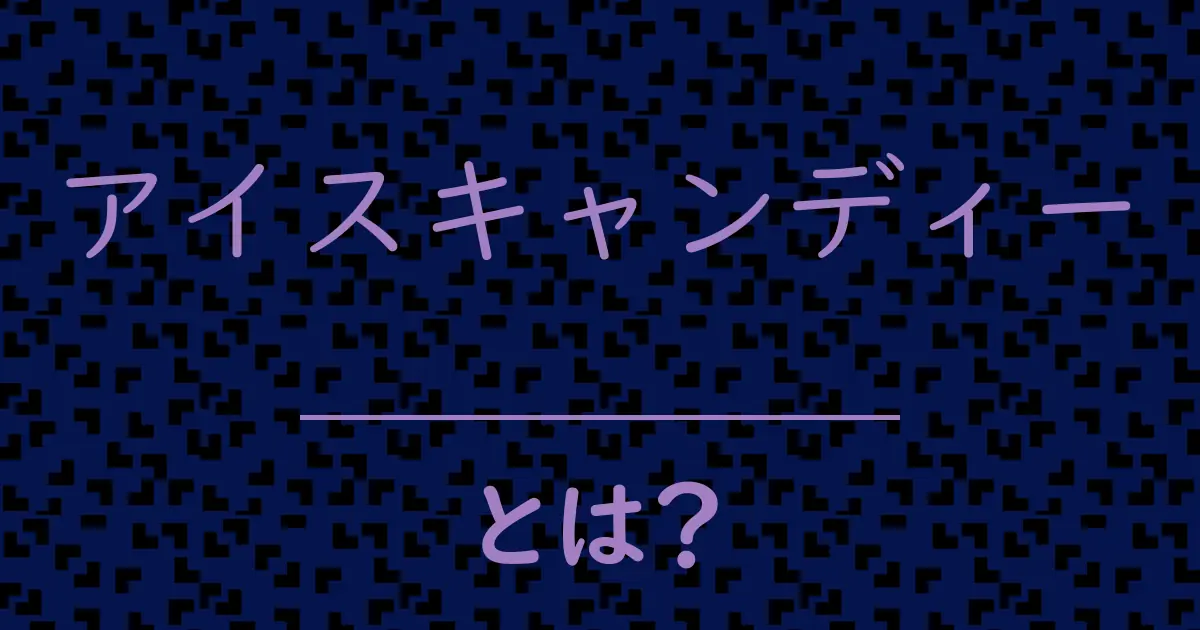 アイスキャンディーとは？毒舌で解説！