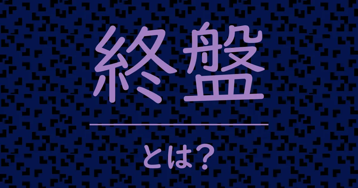 終盤とは?毒舌で解説!